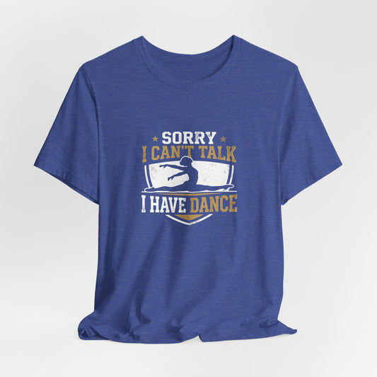 Sorry I Can't Talk I Have Dance T-Shirt — Funny Dance Tee for Dancers
