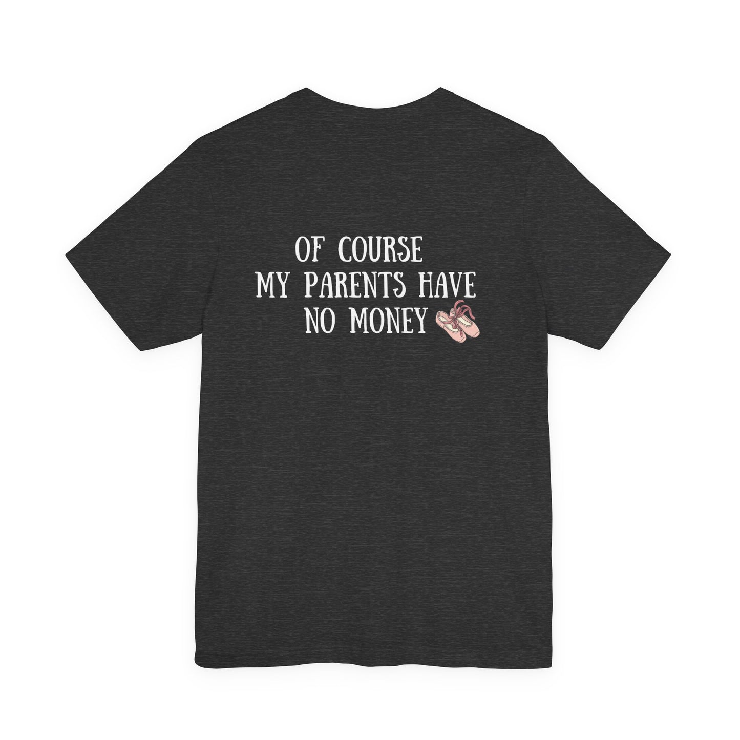 Funny I'm a Dancer T-Shirt - "Of Course My Parents Have No Money" Tee