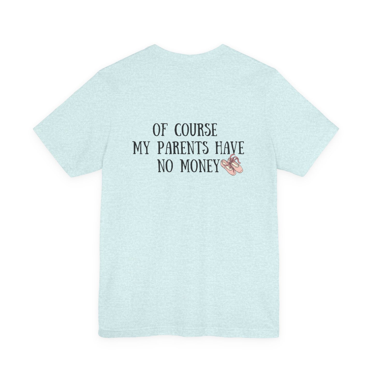 I’m a Dancer Tee — "Of Course My Parents Have No Money" Ballet T‑Shirt