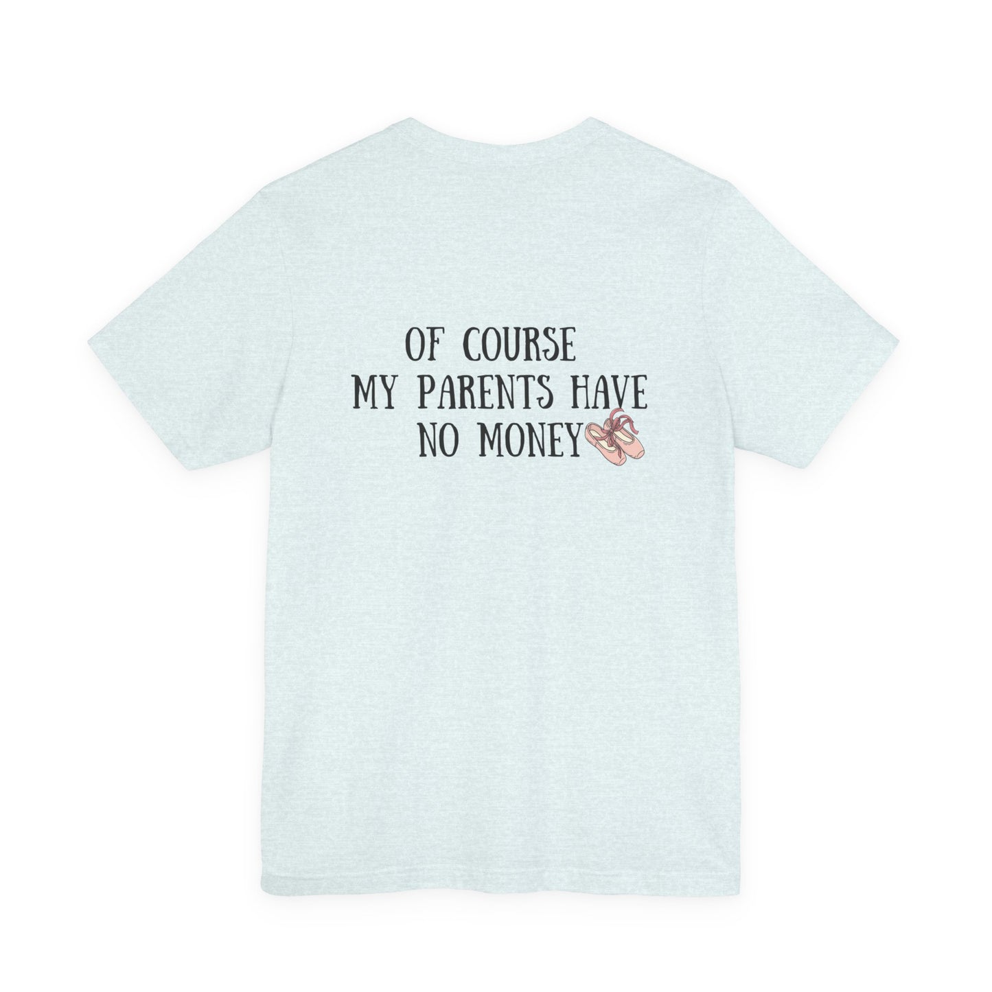 Funny I'm a Dancer T-Shirt - "Of Course My Parents Have No Money" Tee